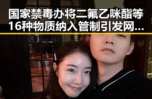 国家禁毒办将二氟乙咪酯等16种物质纳入管制引发网红反差视频热潮