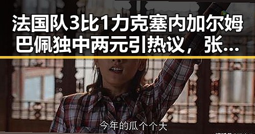 法国队3比1力克塞内加尔姆巴佩独中两元引热议，张柏芝胜诉控告收取片酬未履行电影合约引关注