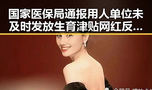 国家医保局通报用人单位未及时发放生育津贴 网红反差视频引发关注