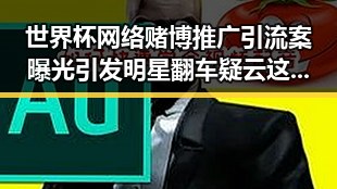 世界杯网络赌博推广引流案曝光引发明星翻车疑云这届世界杯疑似注水影响信任