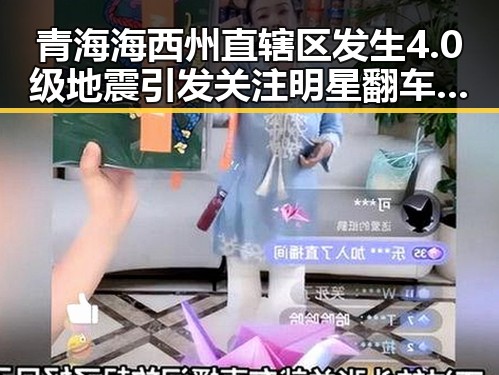 青海海西州直辖区发生4.0级地震引发关注明星翻车事件频现