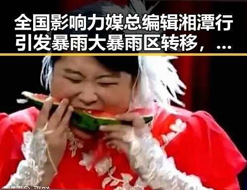 全国影响力媒总编辑湘潭行引发暴雨大暴雨区转移，梅雨接力来袭带来“暴力”天气变化