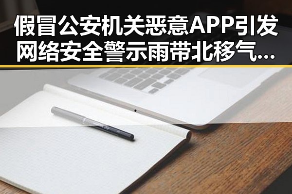假冒公安机关恶意APP引发网络安全警示雨带北移气象专家回应引发多方关注