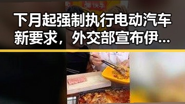 下月起强制执行电动汽车新要求，外交部宣布伊朗与美国已签署谅解备忘录引发关注