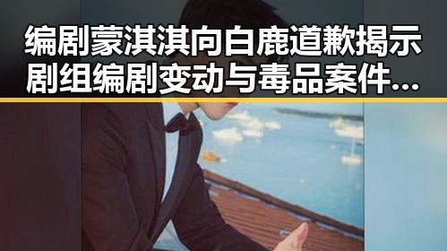 编剧蒙淇淇向白鹿道歉揭示剧组编剧变动与毒品案件破获的双重隐情