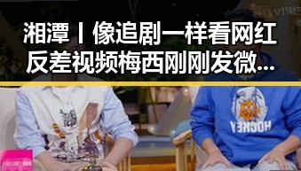 湘潭丨像追剧一样看网红反差视频梅西刚刚发微博表达谢意引发热议