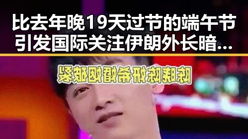 比去年晚19天过节的端午节引发国际关注 伊朗外长暗示19日可能举行新一轮谈判