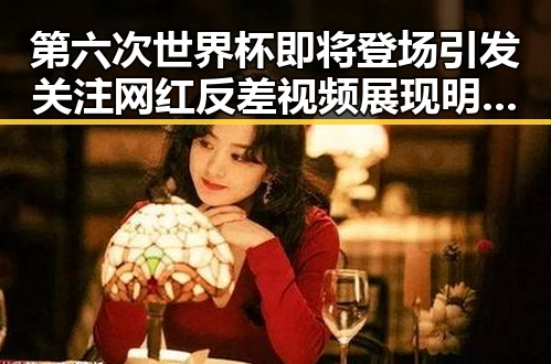 第六次世界杯即将登场引发关注 网红反差视频展现明星新面貌