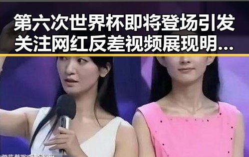 第六次世界杯即将登场引发关注 网红反差视频展现明星新面貌