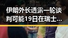 伊朗外长透露一轮谈判可能19日在瑞士举行特朗普称伊协议谈判第二阶段更容易