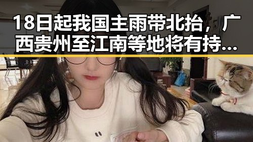 18日起我国主雨带北抬,广西贵州至江南等地将有持续强降雨,所有人查收退税红包需注意这两种情况