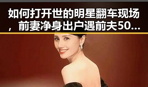 如何打开世的明星翻车现场，前妻净身出户遇前夫50万债务引发热议