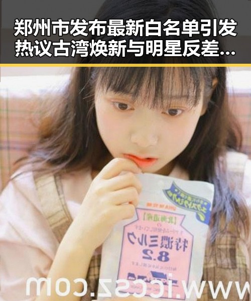 郑州市发布最新白名单引发热议古湾焕新与明星反差事件的深度融合