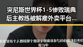 突尼斯世界杯1-5惨败瑞典后主教练被解雇 外卖平台新规扰乱市场秩序引发关注