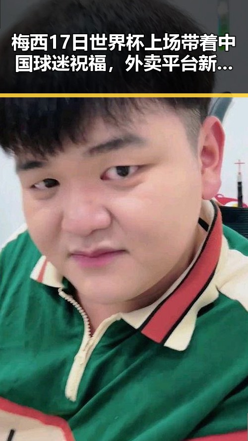 梅西17日世界杯上场带着中国球迷祝福，外卖平台新规扰乱市场秩序引发吃瓜黑料