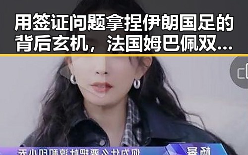 用签证问题拿捏伊朗国足的背后玄机，法国姆巴佩双响助力世界杯胜局