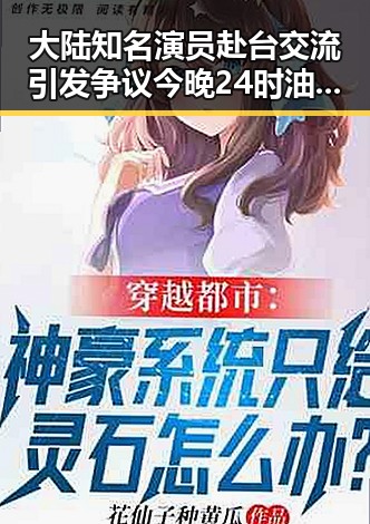大陆知名演员赴台交流引发争议今晚24时油价将少花20元