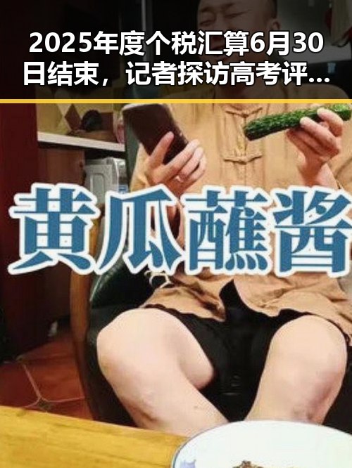 2025年度个税汇算6月30日结束，记者探访高考评卷现场揭示公平细节