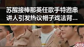 苏醒接棒那英任歌手特邀串讲人引发热议帽子戏法背后的大事件