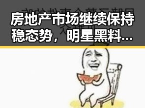 房地产市场继续保持稳态势,明星黑料吃瓜引发网络热议