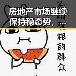 房地产市场继续保持稳态势,明星黑料吃瓜引发网络热议